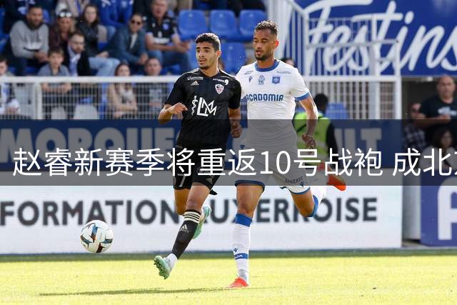 赵睿新赛季将重返10号战袍 成北京男篮第12位10号成员